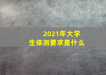 2021年大学生体测要求是什么