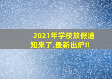 2021年学校放假通知来了,最新出炉!!