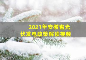 2021年安徽省光伏发电政策解读视频