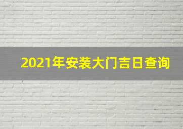 2021年安装大门吉日查询