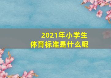 2021年小学生体育标准是什么呢