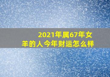 2021年属67年女羊的人今年财运怎么样