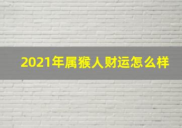 2021年属猴人财运怎么样