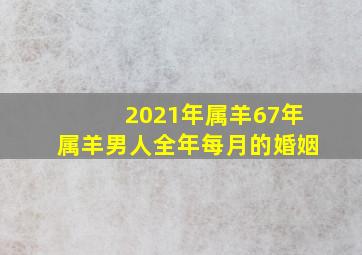 2021年属羊67年属羊男人全年每月的婚姻