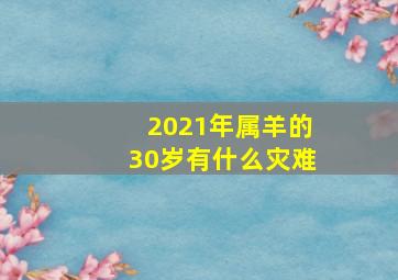 2021年属羊的30岁有什么灾难