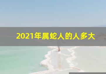 2021年属蛇人的人多大