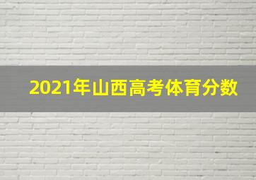 2021年山西高考体育分数