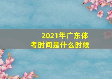 2021年广东体考时间是什么时候