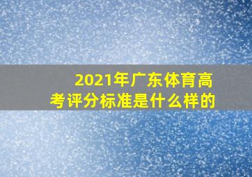 2021年广东体育高考评分标准是什么样的