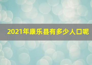 2021年康乐县有多少人口呢