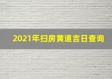 2021年扫房黄道吉日查询