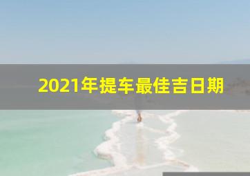 2021年提车最佳吉日期