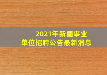 2021年新疆事业单位招聘公告最新消息