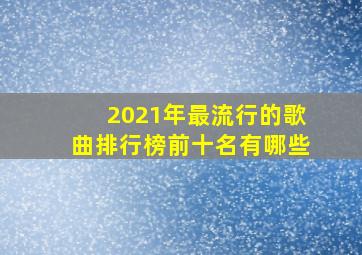 2021年最流行的歌曲排行榜前十名有哪些