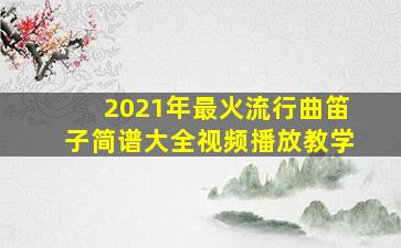 2021年最火流行曲笛子简谱大全视频播放教学