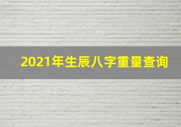 2021年生辰八字重量查询