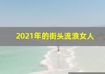 2021年的街头流浪女人