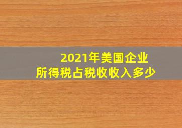 2021年美国企业所得税占税收收入多少