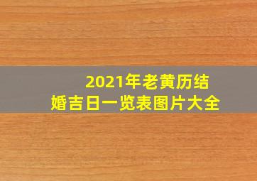 2021年老黄历结婚吉日一览表图片大全