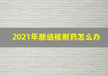 2021年肺结核耐药怎么办