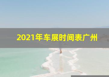 2021年车展时间表广州