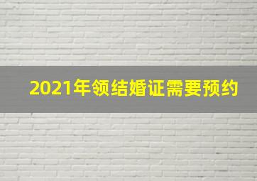 2021年领结婚证需要预约