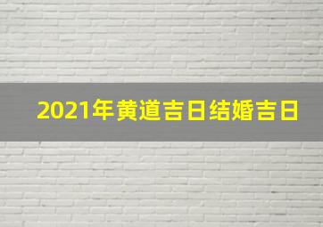 2021年黄道吉日结婚吉日