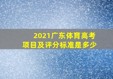 2021广东体育高考项目及评分标准是多少