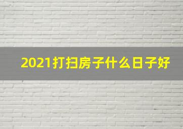 2021打扫房子什么日子好