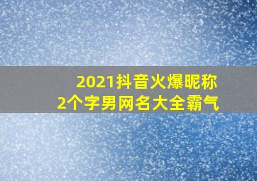 2021抖音火爆昵称2个字男网名大全霸气