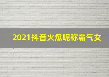 2021抖音火爆昵称霸气女