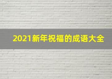 2021新年祝福的成语大全