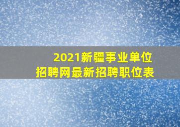 2021新疆事业单位招聘网最新招聘职位表