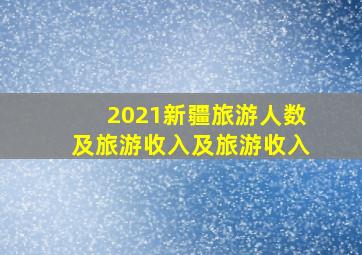 2021新疆旅游人数及旅游收入及旅游收入