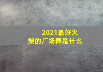 2021最好火爆的广场舞是什么