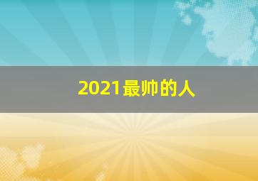 2021最帅的人