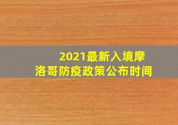 2021最新入境摩洛哥防疫政策公布时间