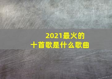 2021最火的十首歌是什么歌曲