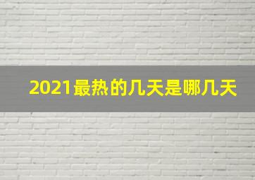 2021最热的几天是哪几天