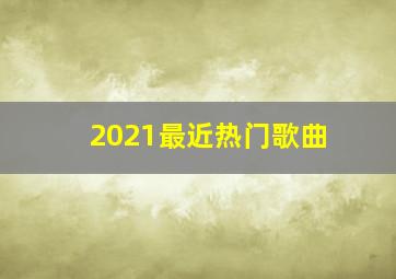 2021最近热门歌曲