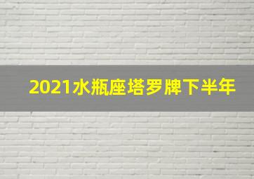 2021水瓶座塔罗牌下半年