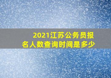 2021江苏公务员报名人数查询时间是多少