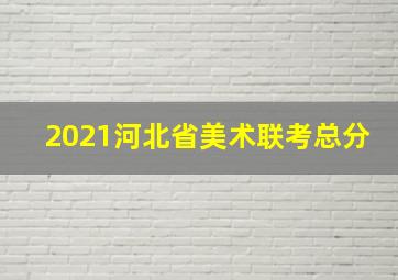 2021河北省美术联考总分