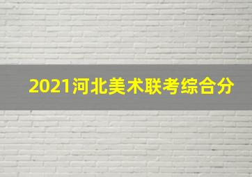 2021河北美术联考综合分