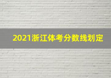 2021浙江体考分数线划定