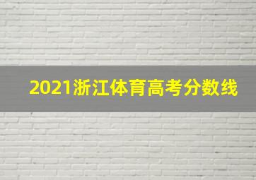 2021浙江体育高考分数线