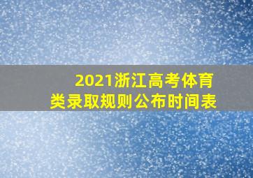 2021浙江高考体育类录取规则公布时间表