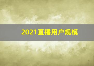 2021直播用户规模