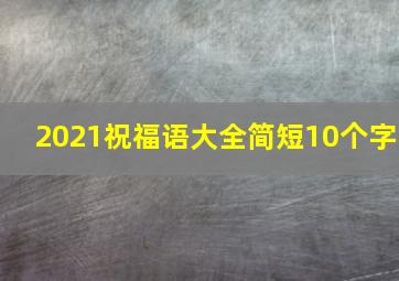 2021祝福语大全简短10个字