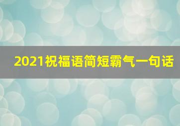 2021祝福语简短霸气一句话